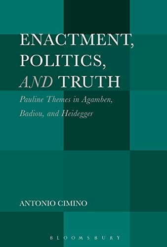 Enactment, Politics, and Truth Pauline Themes in Agamben, Badiou, and Heidegger
