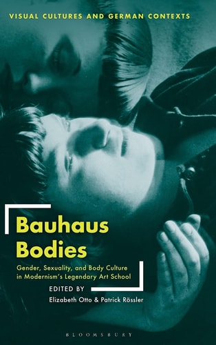 Bauhaus Bodies Gender, Sexuality, and Body Culture in Modernism’s Legendary Art School