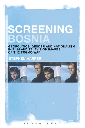 Screening Bosnia Geopolitics, Gender and Nationalism in Film and Television Images of the 1992-95 War