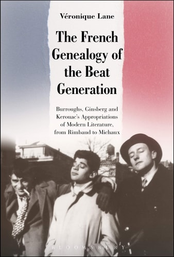 The French Genealogy of the Beat Generation Burroughs, Ginsberg and Kerouac's Appropriations of Modern Literature, from Rimbaud to Michaux