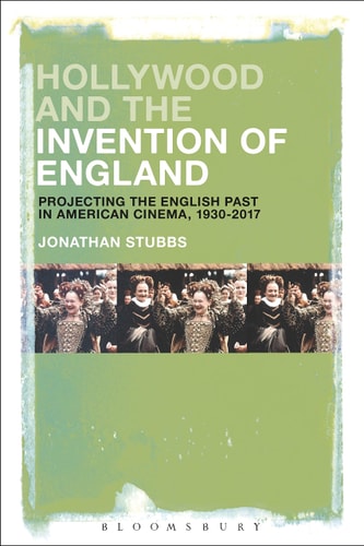Hollywood and the Invention of England Projecting the English Past in American Cinema, 1930-2017