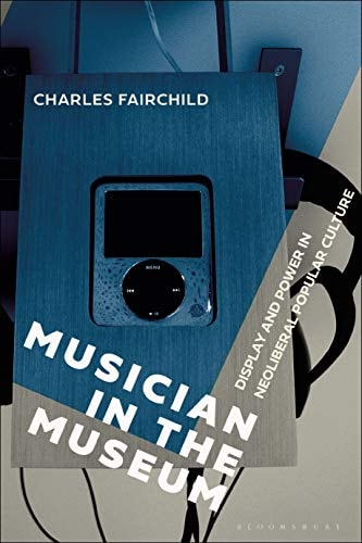 Musician in the Museum Display and Power in Neoliberal Popular Culture