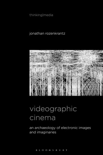 Videographic Cinema An Archaeology of Electronic Images and Imaginaries