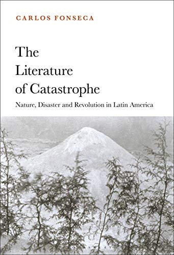 The Literature of Catastrophe Nature, Disaster and Revolution in Latin America