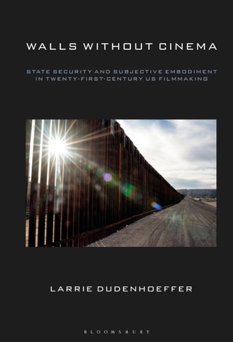Walls Without Cinema State Security and Subjective Embodiment in Twenty-First-Century US Filmmaking