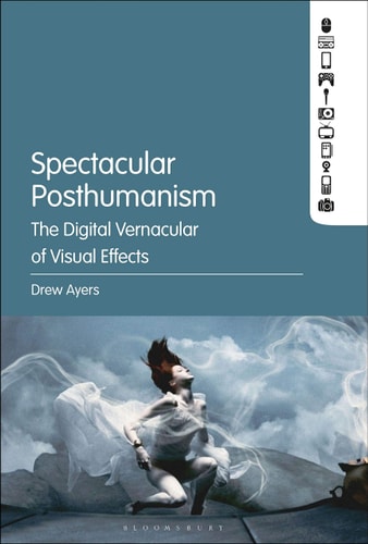 Spectacular Posthumanism The Digital Vernacular of Visual Effects
