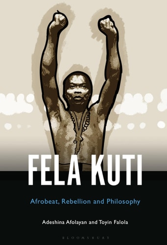 Fela Anikulapo-Kuti Afrobeat, Rebellion, and Philosophy