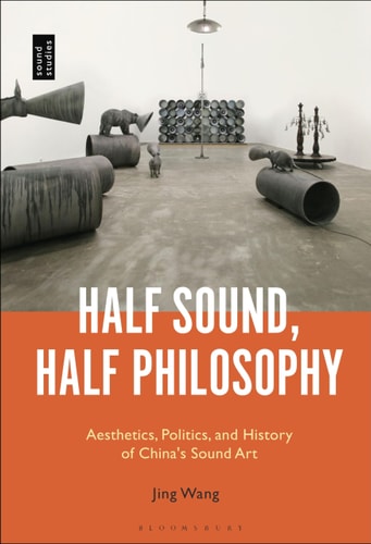 Half Sound, Half Philosophy Aesthetics, Politics, and History of China's Sound Art