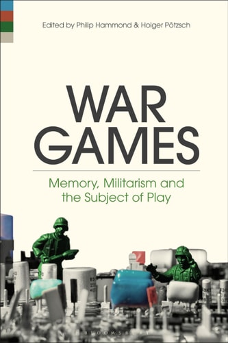 War Games Memory, Militarism and the Subject of Play