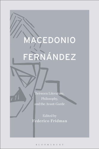 Macedonio Fernández: Between Literature, Philosophy, and the Avant-Garde