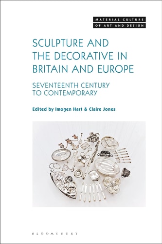 Sculpture and the Decorative in Britain and Europe Seventeenth Century to Contemporary