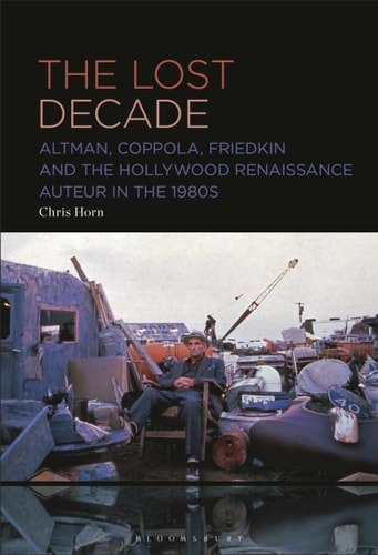 The Lost Decade Altman, Coppola, Friedkin and the Hollywood Renaissance Auteur in the 1980s