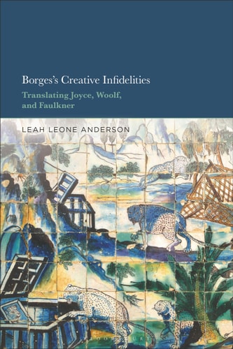Borges's Creative Infidelities Translating Joyce, Woolf and Faulkner