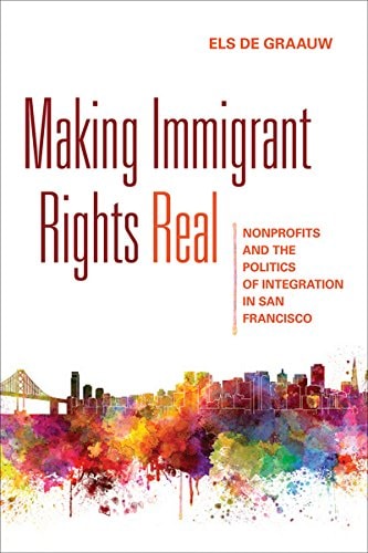 Making Immigrant Rights Real Nonprofits and the Politics of Integration in San Francisco
