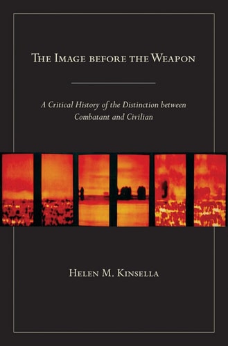 The Image Before the Weapon A Critical History of the Distinction Between Combatant and Civilian