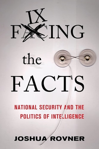 Fixing the Facts National Security and the Politics of Intelligence