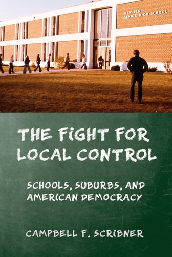 The Fight for Local Control Schools, Suburbs, and American Democracy