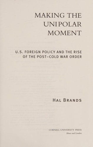 Making the Unipolar Moment U.S. Foreign Policy and the Rise of the Post-Cold War Order