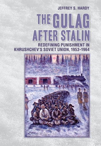 The Gulag After Stalin Redefining Punishment in Khrushchev's Soviet Union, 1953-1964