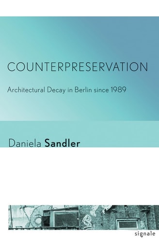 Counterpreservation Architectural Decay in Berlin Since 1989