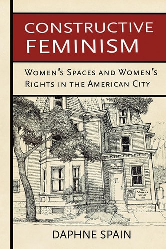 Constructive Feminism Women's Spaces and Women's Rights in the American City