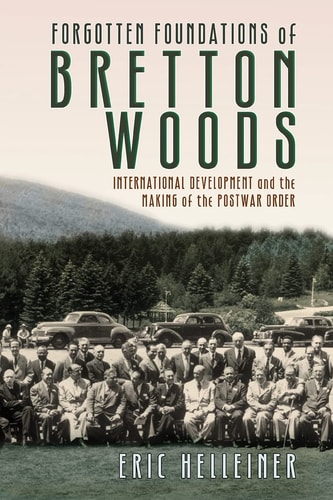 Forgotten Foundations of Bretton Woods International Development and the Making of the Postwar Order