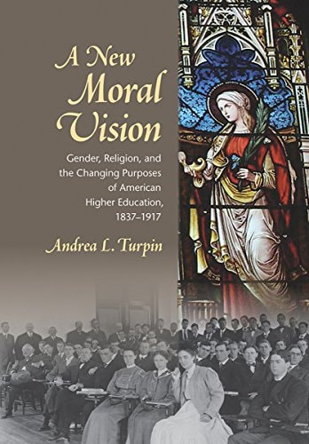 A New Moral Vision Gender, Religion, and the Changing Purposes of American Higher Education, 1837-1917