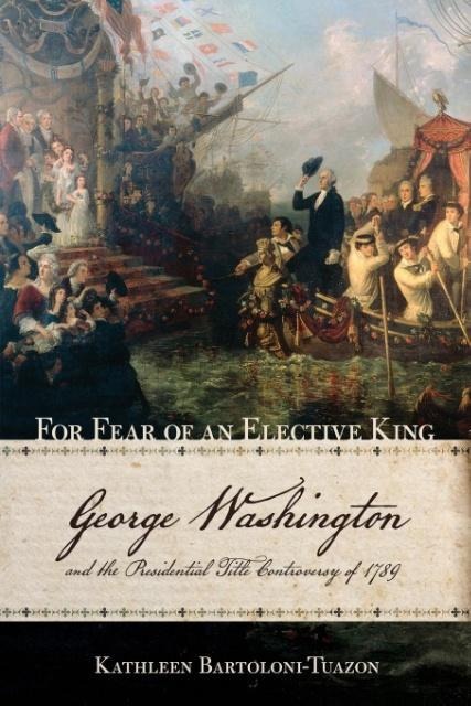 For Fear of an Elective King: George Washington and the Presidential Title Controversy of 1789