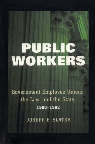 Public Workers Government Employee Unions, the Law, and the State, 1900-1962