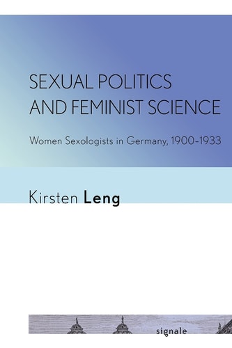 Sexual Politics and Feminist Science Women Sexologists in Germany, 1900-1933