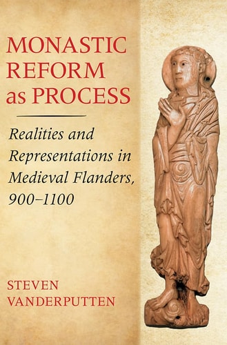 Monastic Reform As Process Realities and Representations in Medieval Flanders, 900-1100