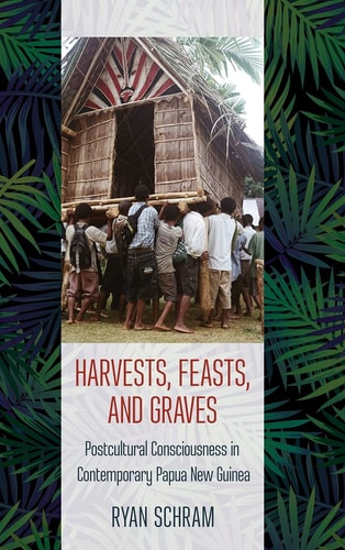 Harvests, Feasts, and Graves Postcultural Consciousness in Contemporary Papua New Guinea