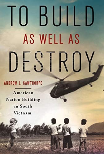 To Build as Well as Destroy American Nation Building in South Vietnam
