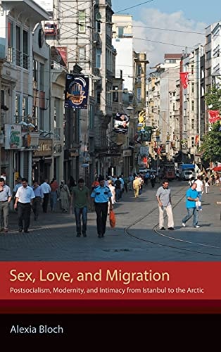 Sex, Love, and Migration Postsocialism, Modernity, and Intimacy from Istanbul to the Arctic