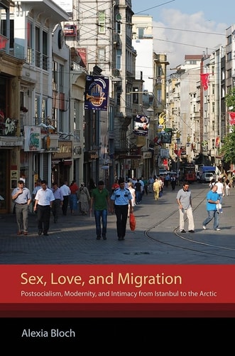 Sex, Love, and Migration Postsocialism, Modernity, and Intimacy from Istanbul to the Arctic
