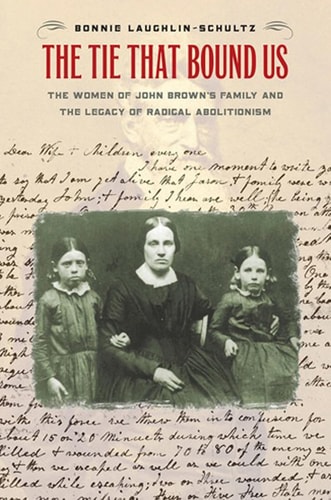 The Tie That Bound Us The Women of John Brown's Family and the Legacy of Radical Abolitionism
