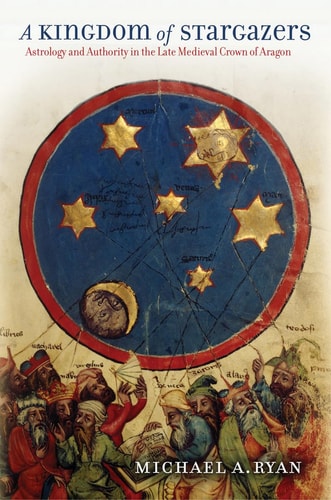 A Kingdom of Stargazers Astrology and Authority in the Late Medieval Crown of Aragon