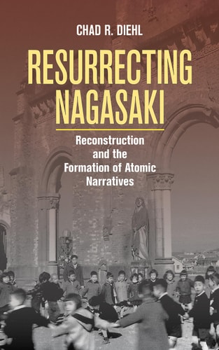 Resurrecting Nagasaki Reconstruction and the Formation of Atomic Narratives