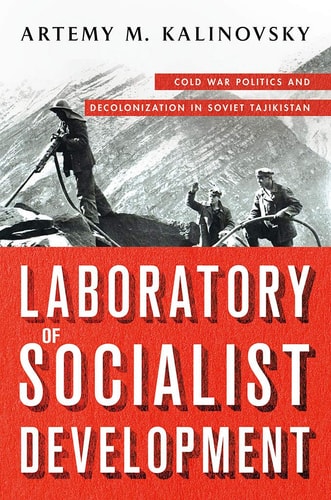 Laboratory of Socialist Development Cold War Politics and Decolonization in Soviet Tajikistan