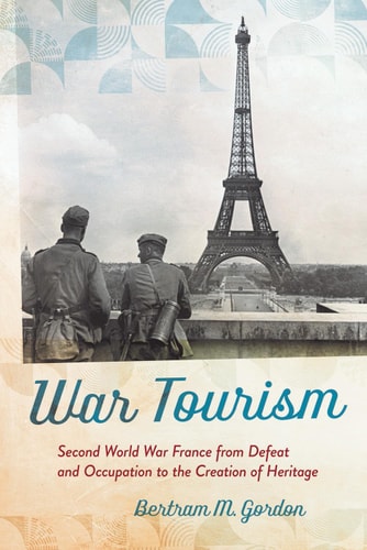War Tourism Second World War France from Defeat and Occupation to the Creation of Heritage