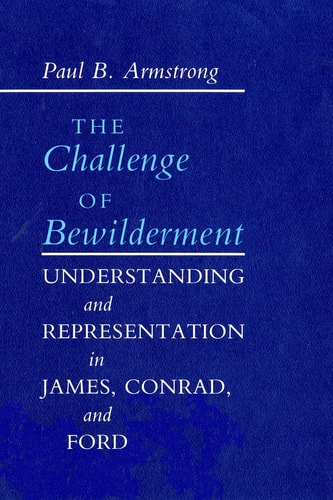 The Challenge of Bewilderment Understanding and Representation in James, Conrad, and Ford