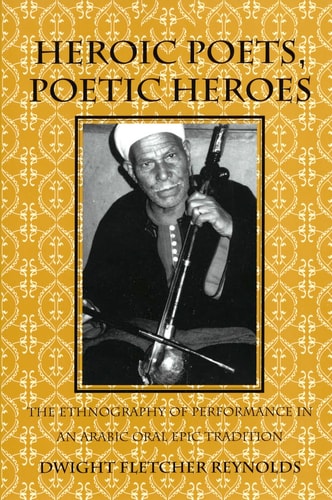 Heroic Poets, Poetic Heroes The Ethnography of Performance in an Arabic Oral Epic Tradition