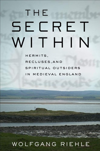 The Secret Within Hermits, Recluses, and Spiritual Outsiders in Medieval England