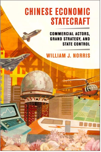 Chinese Economic Statecraft Commercial Actors, Grand Strategy, and State Control