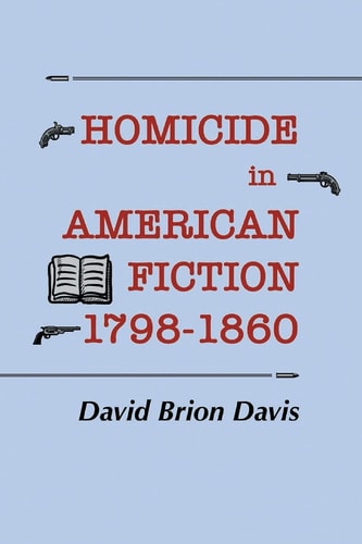 Homicide in American Fiction, 1798-1860 A Study in Social Values