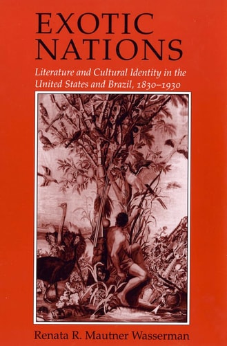 Exotic Nations Literature and Cultural Identity in the United States and Brazil, 1830-1930