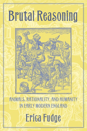 Brutal Reasoning Animals, Rationality, and Humanity in Early Modern England