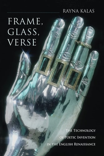 Frame, Glass, Verse The Technology of Poetic Invention in the English Renaissance