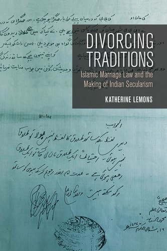 Divorcing Traditions Islamic Marriage Law and the Making of Indian Secularism