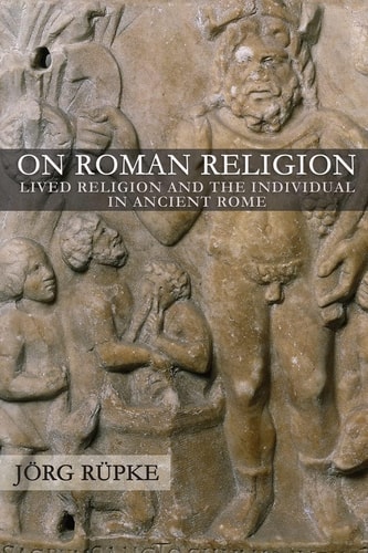 On Roman Religion Lived Religion and the Individual in Ancient Rome